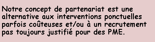 Zone de Texte: Notre concept de partenariat est une alternative aux interventions ponctuelles parfois coteuses et/ou  un recrutement pas toujours justifi pour des PME.