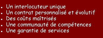 Zone de Texte: Un interlocuteur uniqueUn contrat personnalis et volutifDes cots matrissUne communaut de comptencesUne garantie de services