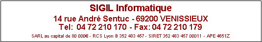 Zone de Texte: SIGIL Informatique14 rue Andr Sentuc - 69200 VENISSIEUX Tel:  04 72 210 170 - Fax: 04 72 210 179SARL au capital de 80 000 - RCS Lyon B 352 483 457 - SIRET 352 483 457 00011 - APE 4651Z